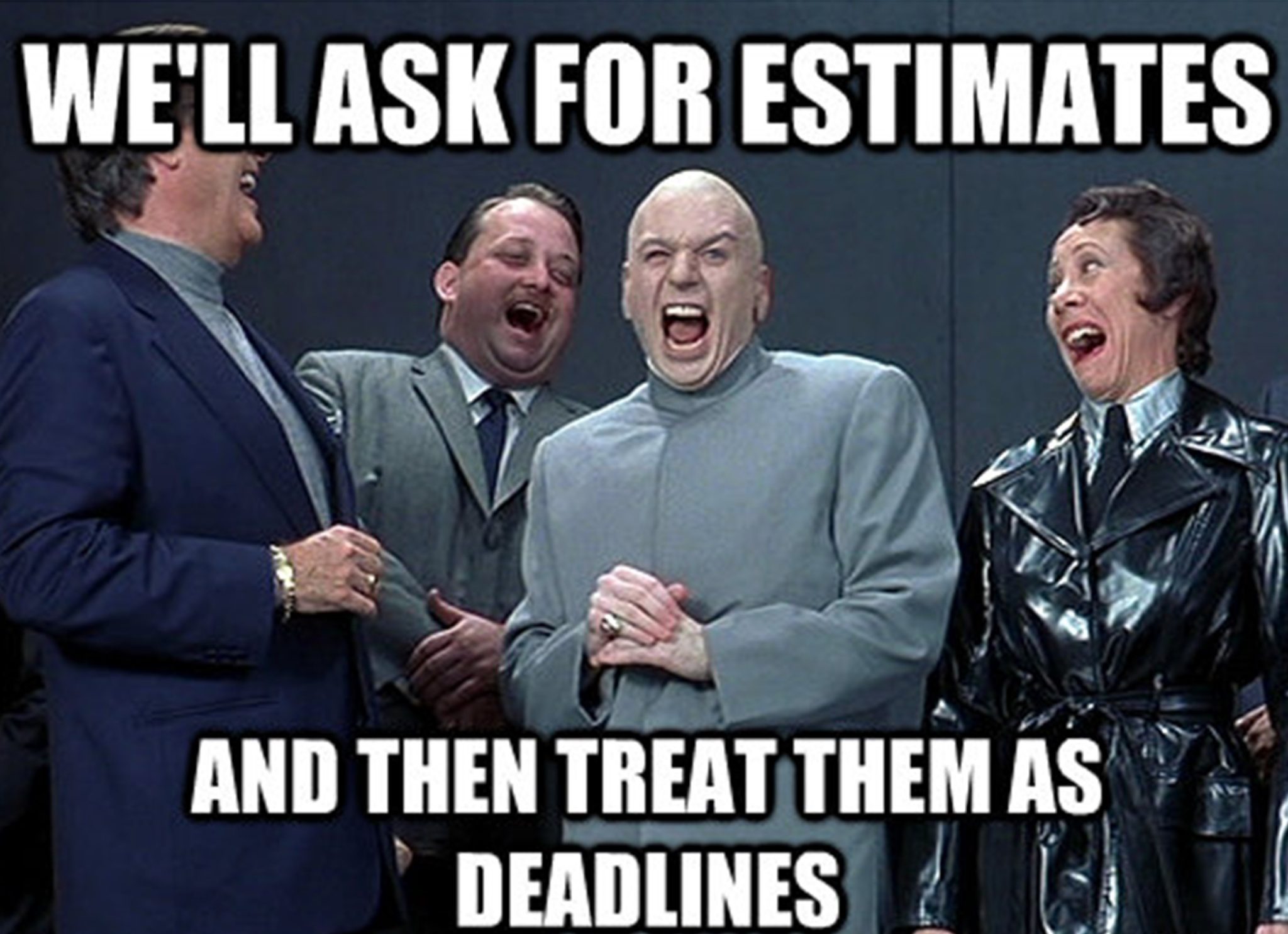“We’ll ask for estimates and then treat them as deadlines!”